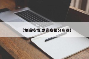 【龙岗疫情,龙岗疫情分布图】