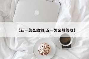 【五一怎么放假,五一怎么放假呀】