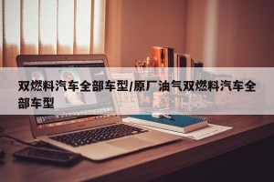 双燃料汽车全部车型/原厂油气双燃料汽车全部车型