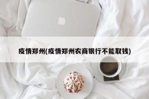 疫情郑州(疫情郑州农商银行不能取钱)