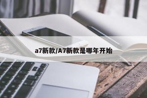a7新款/A7新款是哪年开始