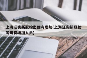 上海证实新冠检出确有增加(上海证实新冠检出确有增加人员)
