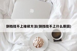 倒档挂不上维修方法(倒挡挂不上什么原因)