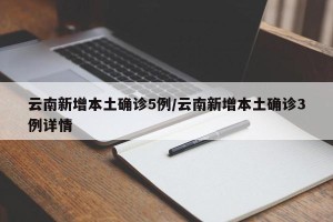 云南新增本土确诊5例/云南新增本土确诊3例详情