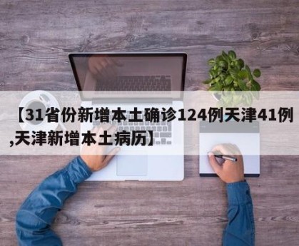【31省份新增本土确诊124例天津41例,天津新增本土病历】