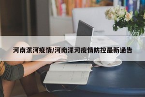 河南漯河疫情/河南漯河疫情防控最新通告