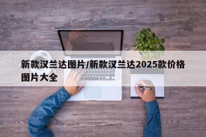 新款汉兰达图片/新款汉兰达2025款价格图片大全