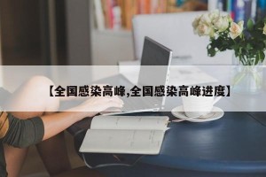 【全国感染高峰,全国感染高峰进度】