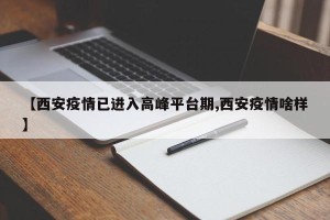 【西安疫情已进入高峰平台期,西安疫情啥样】
