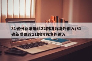 31省份新增确诊22例均为境外输入/31省新增确诊11例均为境外输入