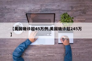 【美国确诊超45万例,美国确诊超245万】