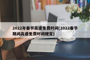 2022年春节高速免费时间(2022春节期间高速免费时间规定)