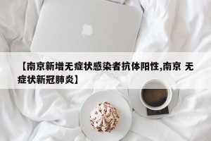 【南京新增无症状感染者抗体阳性,南京 无症状新冠肺炎】