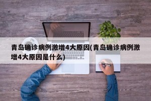 青岛确诊病例激增4大原因(青岛确诊病例激增4大原因是什么)
