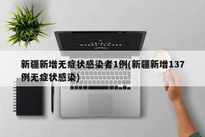 新疆新增无症状感染者1例(新疆新增137例无症状感染)