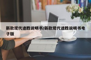 新款现代途胜说明书/新款现代途胜说明书电子版