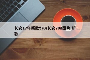 长安17年新款t70/长安70a图片 新款