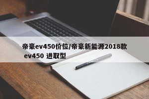帝豪ev450价位/帝豪新能源2018款 ev450 进取型