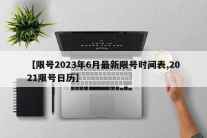 【限号2023年6月最新限号时间表,2021限号日历】
