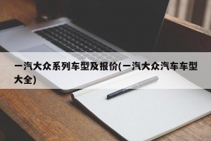 一汽大众系列车型及报价(一汽大众汽车车型大全)