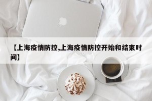【上海疫情防控,上海疫情防控开始和结束时间】
