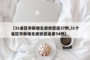 【31省区市新增无症状感染37例,31个省区市新增无症状感染者54例】