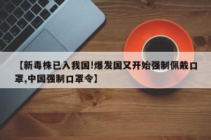【新毒株已入我国!爆发国又开始强制佩戴口罩,中国强制口罩令】