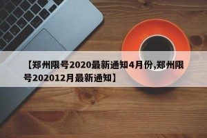 【郑州限号2020最新通知4月份,郑州限号202012月最新通知】