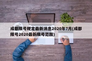 成都限号规定最新消息2020年7月(成都限号2020最新限号范围)