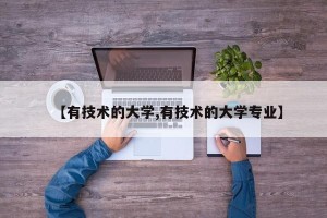【有技术的大学,有技术的大学专业】