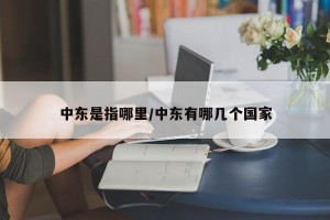 中东是指哪里/中东有哪几个国家