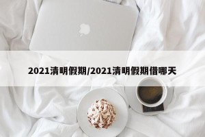 2021清明假期/2021清明假期借哪天
