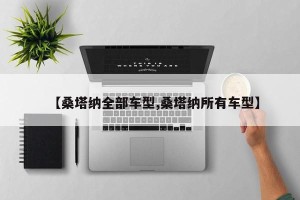 【桑塔纳全部车型,桑塔纳所有车型】
