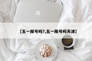 【五一限号吗?,五一限号吗天津】