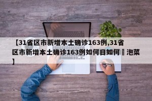 【31省区市新增本土确诊163例,31省区市新增本土确诊163例如何日如何醃泡菜】