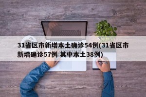 31省区市新增本土确诊54例(31省区市新增确诊57例 其中本土38例)