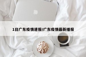 1日广东疫情速报/广东疫情最新播报