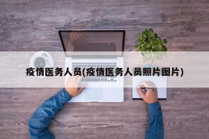 疫情医务人员(疫情医务人员照片图片)