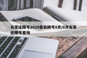 石家庄限号2020最新限号8月/8月石家庄限号查询