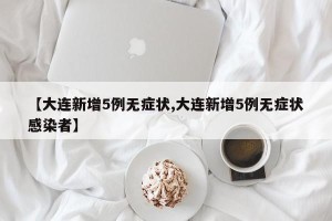 【大连新增5例无症状,大连新增5例无症状感染者】
