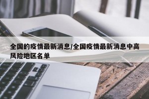 全国的疫情最新消息/全国疫情最新消息中高风险地区名单