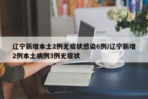 辽宁新增本土2例无症状感染6例/辽宁新增2例本土病例3例无症状