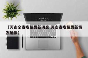【河南全省疫情最新消息,河南省疫情最新情况通报】