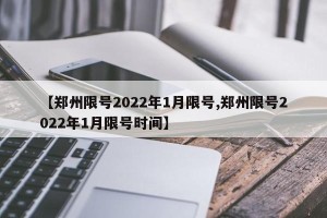 【郑州限号2022年1月限号,郑州限号2022年1月限号时间】