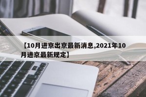 【10月进京出京最新消息,2021年10月进京最新规定】