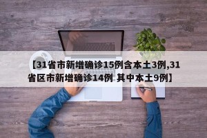 【31省市新增确诊15例含本土3例,31省区市新增确诊14例 其中本土9例】