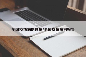 全国疫情病例数据/全国疫情病例报告