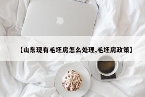 【山东现有毛坯房怎么处理,毛坯房政策】