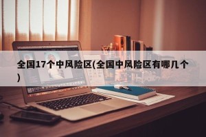 全国17个中风险区(全国中风险区有哪几个)