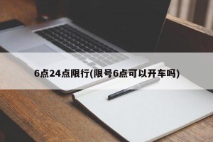 6点24点限行(限号6点可以开车吗)